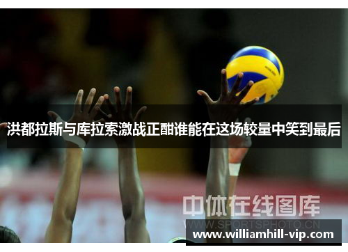 洪都拉斯与库拉索激战正酣谁能在这场较量中笑到最后