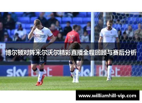 博尔顿对阵米尔沃尔精彩直播全程回顾与赛后分析