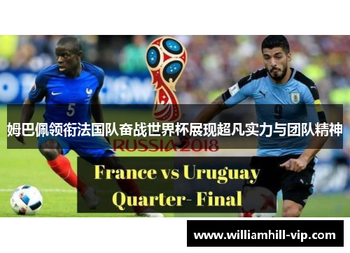 姆巴佩领衔法国队奋战世界杯展现超凡实力与团队精神
